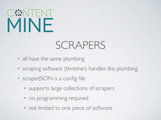 SCRAPERS
• all have the same plumbing	

• scraping software (thresher) handles the plumbing	

• scraperJSON is a conﬁg ﬁle	

• supports large collections of scrapers	

• no programming required	

• not limited to one piece of software
 