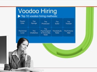 Top 10 voodoo hiring methods:
Voodoo Hiring
TheArt
Critic
The
Sponge
The
Prosecutor
The
Suitor
The
Trickster
TheAnimal
Lov...