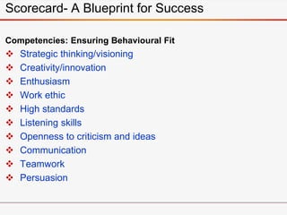 Competencies: Ensuring Behavioural Fit
 Strategic thinking/visioning
 Creativity/innovation
 Enthusiasm
 Work ethic
 ...