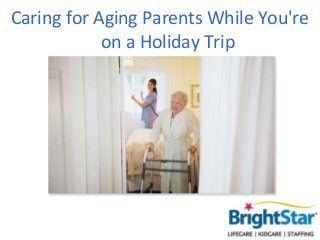 Caring for Aging Parents While You're
            on a Holiday Trip
 