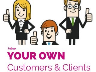 SCULPTURE & ART 
EXHIBITION 
ON NOW 
Follow 
YOUR OWN 
Customers & Clients 
 