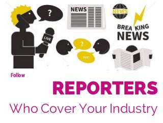 REPORTERS 
Follow 
Who Cover Your Industry 
 
