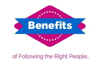 Benefits 
of Following the Right People... 
 