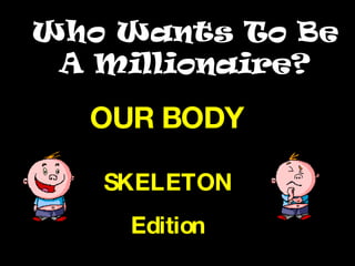 Who Wants To Be A Millionaire? OUR BODY SKELETON Edition 
