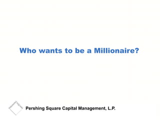 Who wants to be a Millionaire?




 Pershing Square Capital Management, L.P.
 
