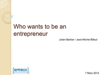 Who wants to be an
entrepreneur
               Julien Barbier / Jean-Michel Billaut




                                       7 Mars 2012
 
