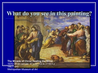 What do you see in this painting? The Miracle of Christ Healing the Blind ,  1570 Oil on canvas; 47 x 57 1/2 in. (119.4 x 146.1 cm) Metropolitan Museum of Art 