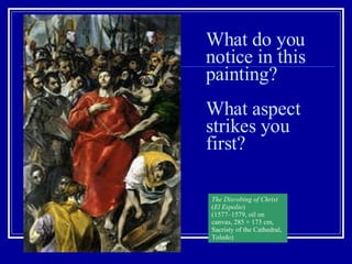 What do you notice in this painting?  What aspect strikes you first? The Disrobing of Christ  ( El Espolio )  (1577–1579, oil on canvas, 285 × 173 cm,  Sacristy of the Cathedral, Toledo) 