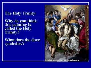The Holy Trinity:  Why do you think this painting is called the Holy Trinity?  What does the dove symbolize? 