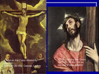 Christ Carrying the Cross   1600-05 (30 Kb); Oil on canvas; Prado, Madrid  Christ on the Cross Adored by Donors   1585-90 (80 Kb); Canvas; Louvre  