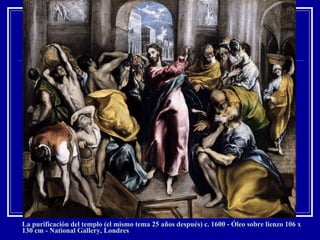 La purificación del templo (el mismo tema 25 años después) c. 1600 - Óleo sobre lienzo 106 x 130 cm - National Gallery, Londres 