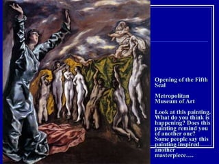 Opening of the Fifth Seal Metropolitan Museum of Art Look at this painting. What do you think is happening? Does this painting remind you of another one? Some people say this painting inspired another masterpiece…. 