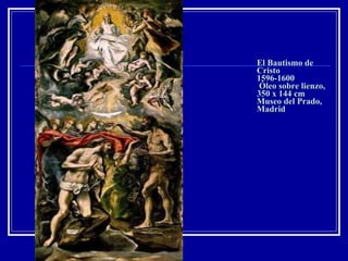 El Bautismo de Cristo 1596-1600  Óleo sobre lienzo, 350 x 144 cm Museo del Prado, Madrid 