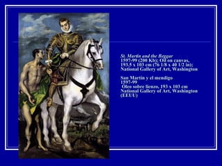 St. Martin and the Beggar   1597-99 (200 Kb); Oil on canvas, 193.5 x 103 cm (76 1/8 x 40 1/2 in); National Gallery of Art, Washington San Martín y el mendigo 1597-99  Óleo sobre lienzo, 193 x 103 cm National Gallery of Art, Washington (EEUU) 