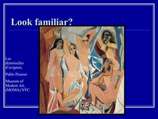 Look familiar? Les demoiselles d’avignon,  Pablo Picasso Museum of Modern Art, (MOMA) NYC 