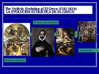 The Stylistic Evolution of El Greco (1541-1614)     LA EVOLUCIÓN ESTILÍSTICA DE EL GRECO Maturity, Madurez Final works El Greco as portraitist 