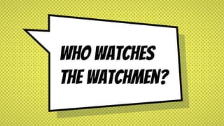 Who watches
the watchmen?
 
