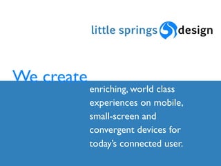 We create
            enriching, world class
            experiences on mobile,
            small-screen and
            convergent devices for
            today’s connected user.
 