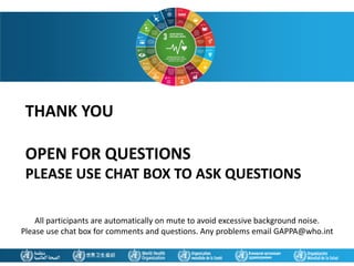 THANK YOU
OPEN FOR QUESTIONS
PLEASE USE CHAT BOX TO ASK QUESTIONS
All participants are automatically on mute to avoid excessive background noise.
Please use chat box for comments and questions. Any problems email GAPPA@who.int
 