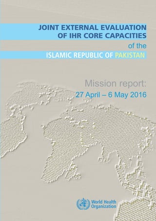 Mission report:
27 April – 6 May 2016
of the
Joint External Evaluation
of IHR Core Capacities
Islamic Republic of Pakistan
 