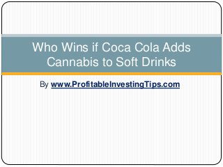 By www.ProfitableInvestingTips.com
Who Wins if Coca Cola Adds
Cannabis to Soft Drinks
 