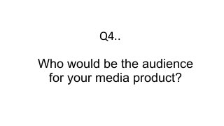 Q4..
Who would be the audience
for your media product?

 