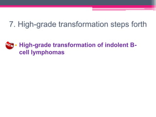 7. High-grade transformation steps forth
• High-grade transformation of indolent B-
cell lymphomas
 