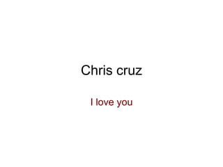 Chris cruz

 I love you
 