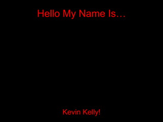 Hello My Name Is…



              QuickTimeª and a
                decompressor
      are needed to see this picture.




    Kevin Kelly!
 