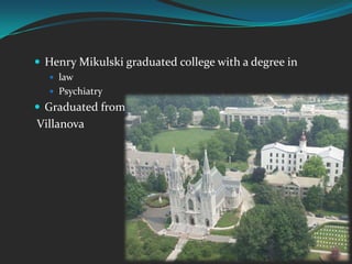 Henry Mikulski graduated college with a degree inlaw PsychiatryGraduated fromVillanova