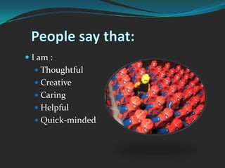 People say that:I am :ThoughtfulCreativeCaringHelpfulQuick-minded