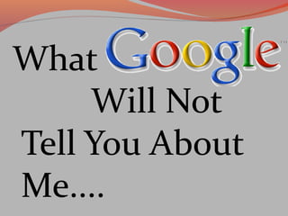 What
Will Not
Tell You About
Me....
 