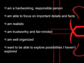 •I am a hardworking, responsible person
•I am able to focus on important details and facts
•I am realistic
•I am trustworthy and fair-minded
•I am well organized
•I want to be able to explore possibilities I haven’t
explored
 