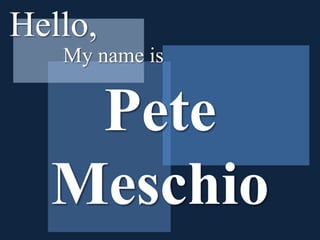 Hello, My name is Pete Meschio 