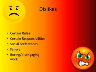 Dislikes



•   Certain Rules
•   Certain Responsibilities
•   Social preferences
•   Failure
•   Boring/disengaging
    work
 