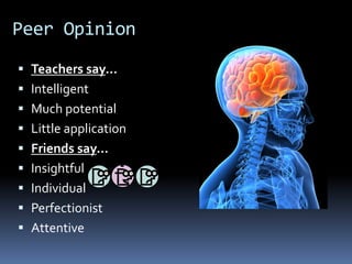 Peer Opinion
 Teachers say…
 Intelligent
 Much potential
 Little application
 Friends say…
 Insightful
 Individual
 Perfectionist
 Attentive
 