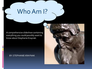 Who Am I?

A comprehensive slideshow containing
everything you could possibly want to
know about Stephanie Kraynak.




   BY: STEPHANIE KRAYNAK
 