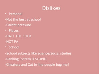 Dislikes Personal -Not the best at school -Parent pressure Places -HATE THE COLD -NOT PA School - School subjects like science/social studies -Ranking System is STUPID -Cheaters and Cut in line people bug me! 
