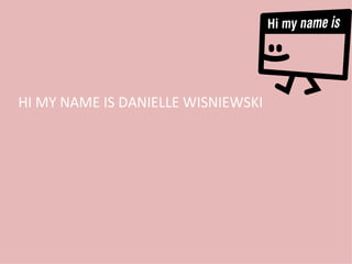 HI MY NAME IS DANIELLE WISNIEWSKI 