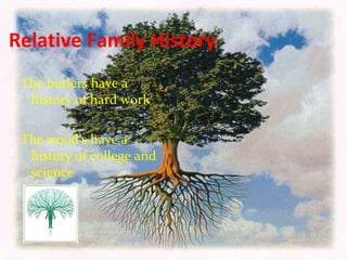 Relative Family History The butlers have a history of hard work The wood’s have a history of college and science 