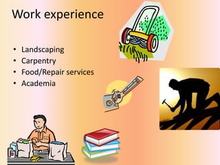 Work experience

•   Landscaping
•   Carpentry
•   Food/Repair services
•   Academia
 