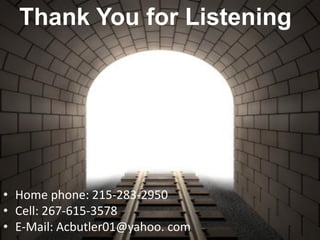 Thank You for Listening




• Home phone: 215-283-2950
• Cell: 267-615-3578
• E-Mail: Acbutler01@yahoo. com
 