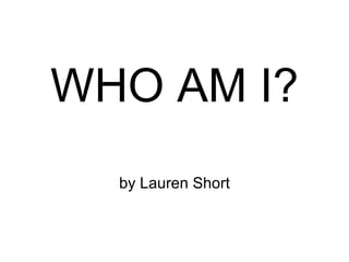 WHO AM I?
  by Lauren Short
 
