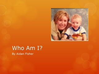 Who Am I?
By Aidan Fisher
 