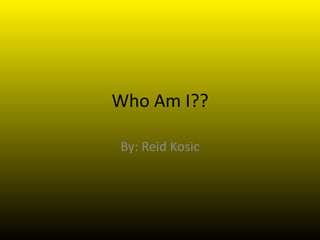 Who Am I??

By: Reid Kosic
 