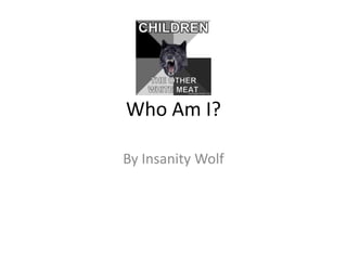 Who Am I?

By Insanity Wolf
 