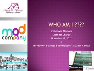Shahnawaz Alinawaz
                 Learn for Change
                November 19, 2012
                        @
Institute of Business & Technology at Gulshan Campus
 