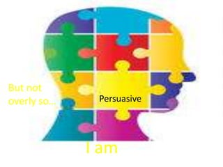 But not
overly so…    Persuasive




             I am
 
