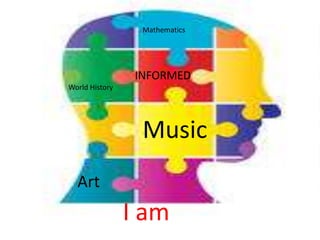 Mathematics




                 INFORMED
World History




                  Music
  Art
                I am
 