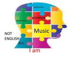Mathematics




                       INFORMED
      World History




NOT
                        Music
ENGLISH
       Art
                      I am
 